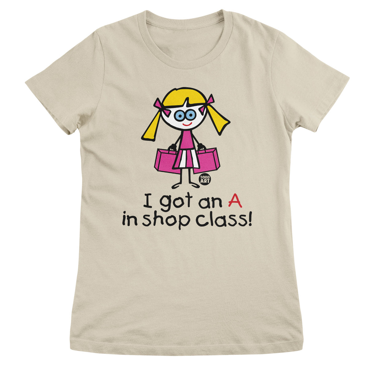 I Got An A In Shop Class! - ToddArt Girly Tee