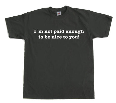 I´m Not Paid Enough To Be Nice To You T-Shirt