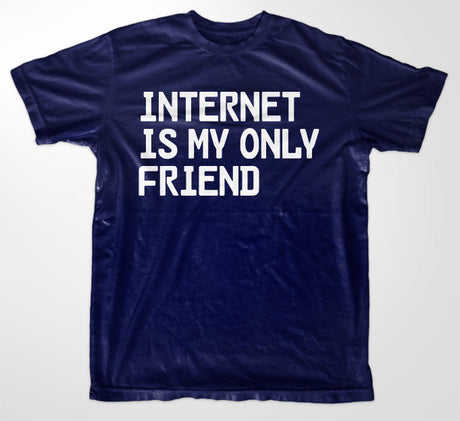 Internet Is My Only Friend T-Shirt