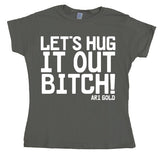 LetÂ´s Hug It Out Bitch Girly T-shirt