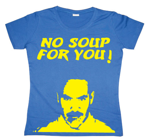 No Soup For You! Girly T-shirt