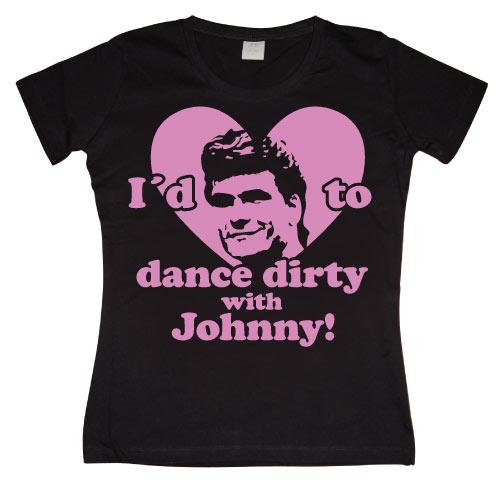 IÂ´d Love To Dance Dirty With Johnny Girly T-shirt