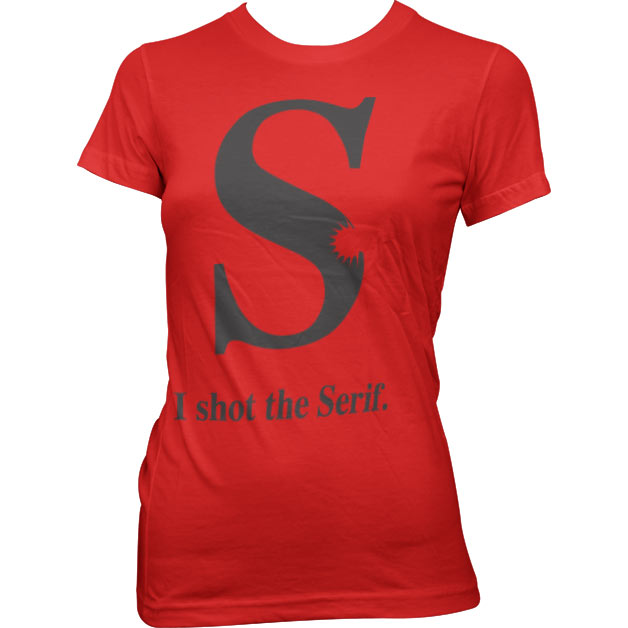 I Shot The Serif Girly T-Shirt