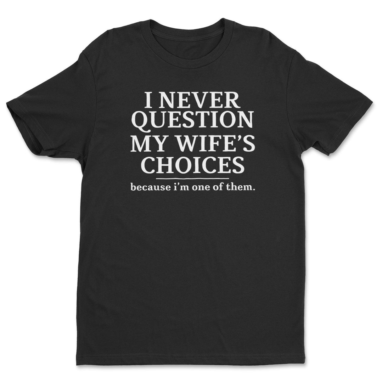 I Never Question My Wife's Choices Tee