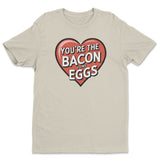 You're The Bacon To My Eggs Tee