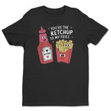 You're The Ketchup To My Fries Tee