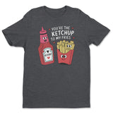 You're The Ketchup To My Fries Tee