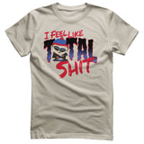 I Feel Like A Total Shit T-Shirt