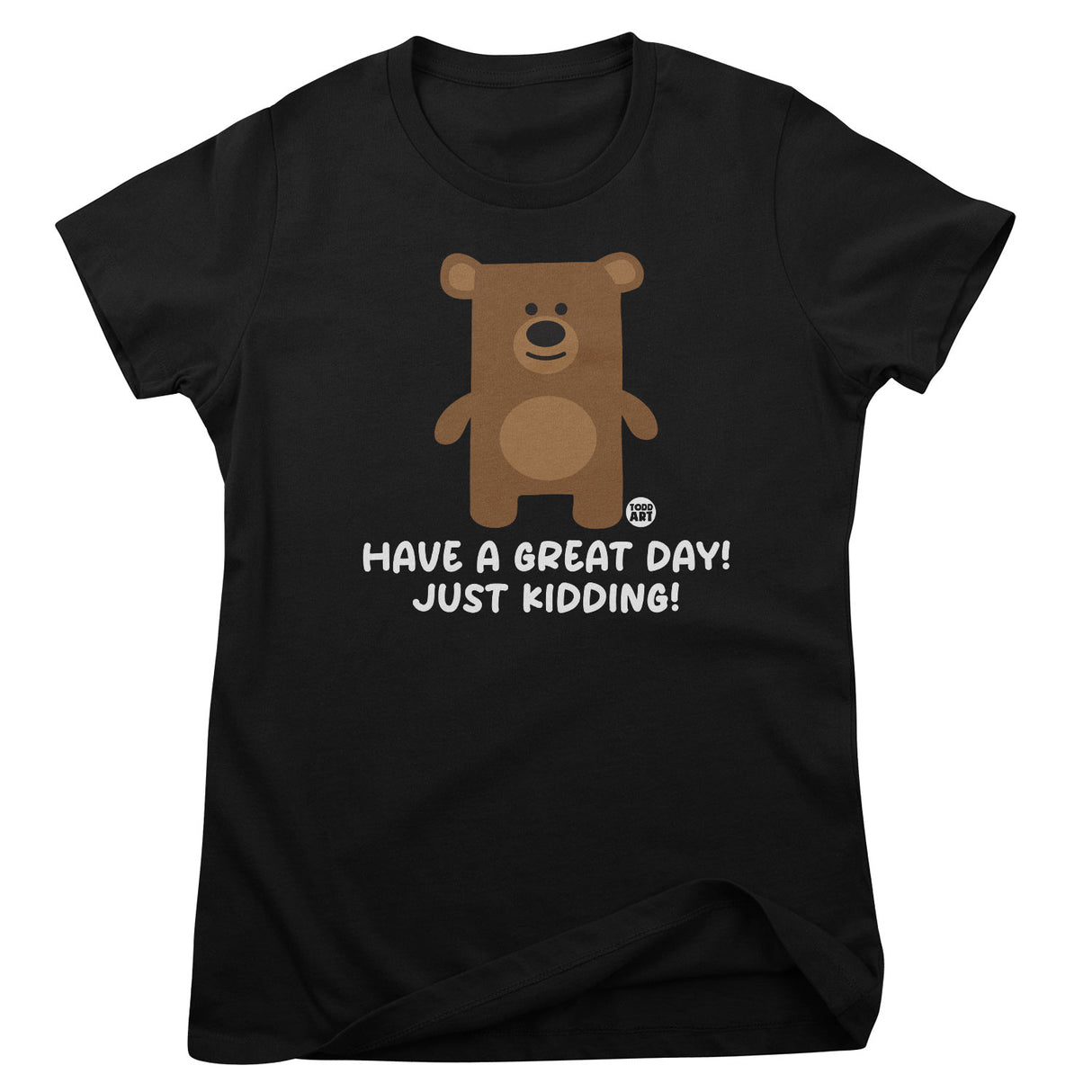 Have  A Great Day - Just Kidding - Don't Care Bear Girly Tee